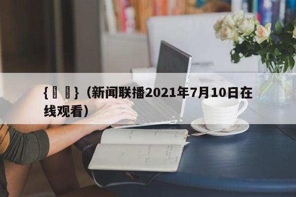 {賭馬}(新闻联播2021年7月10日在线观看)